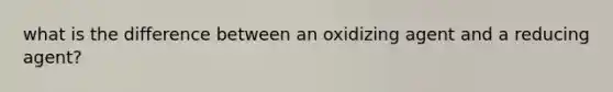 what is the difference between an oxidizing agent and a reducing agent?