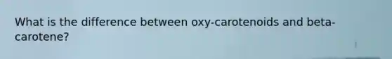 What is the difference between oxy-carotenoids and beta-carotene?