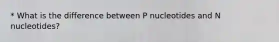 * What is the difference between P nucleotides and N nucleotides?