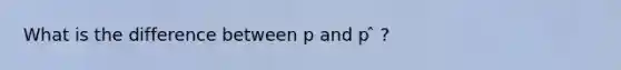 What is the difference between p and p ̂ ?