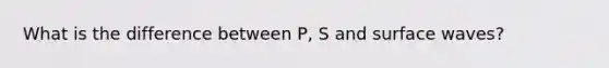 What is the difference between P, S and surface waves?