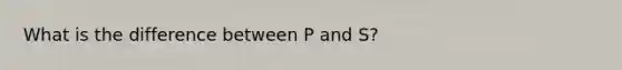 What is the difference between P and S?