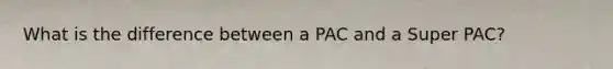 What is the difference between a PAC and a Super PAC?