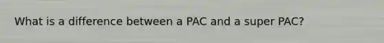 What is a difference between a PAC and a super PAC?