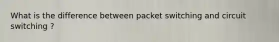 What is the difference between packet switching and circuit switching ?