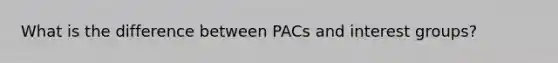 What is the difference between PACs and interest groups?