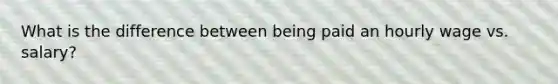 What is the difference between being paid an hourly wage vs. salary?