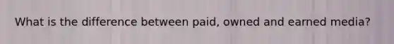 What is the difference between paid, owned and earned media?