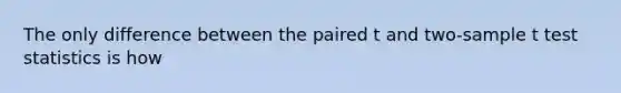 The only difference between the paired t and two-sample t test statistics is how