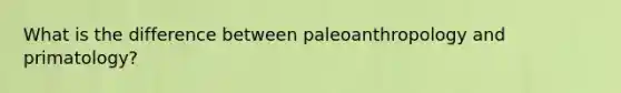 What is the difference between paleoanthropology and primatology?