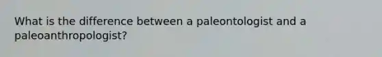 What is the difference between a paleontologist and a paleoanthropologist?