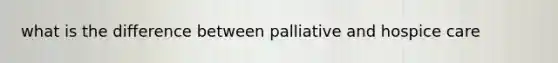 what is the difference between palliative and hospice care