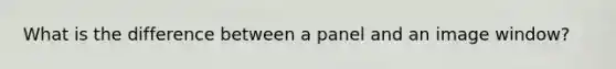 What is the difference between a panel and an image window?