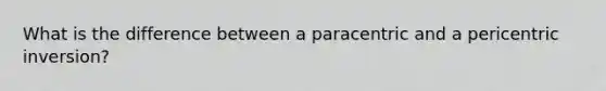 What is the difference between a paracentric and a pericentric inversion?