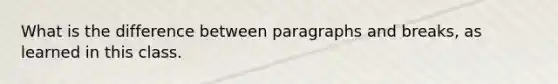 What is the difference between paragraphs and breaks, as learned in this class.