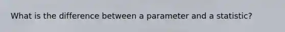 What is the difference between a parameter and a​ statistic?