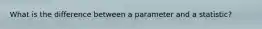 What is the difference between a parameter and a statistic?