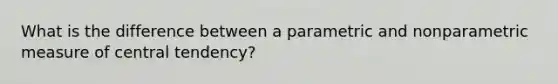 What is the difference between a parametric and nonparametric measure of central tendency?