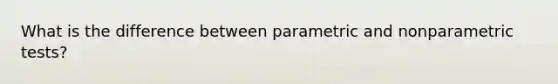 What is the difference between parametric and nonparametric tests?