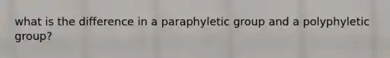 what is the difference in a paraphyletic group and a polyphyletic group?