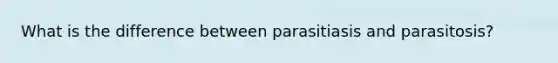 What is the difference between parasitiasis and parasitosis?