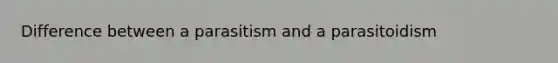 Difference between a parasitism and a parasitoidism