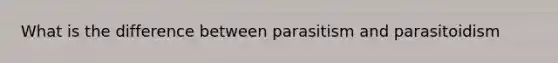 What is the difference between parasitism and parasitoidism