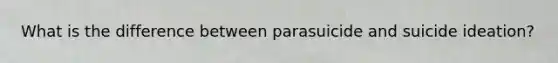 What is the difference between parasuicide and suicide ideation?