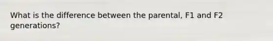 What is the difference between the parental, F1 and F2 generations?