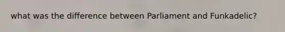 what was the difference between Parliament and Funkadelic?