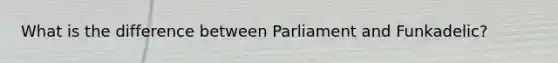 What is the difference between Parliament and Funkadelic?