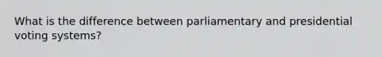 What is the difference between parliamentary and presidential voting systems?