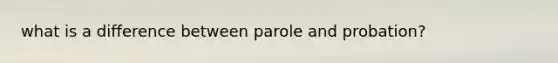 what is a difference between parole and probation?