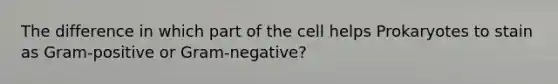 The difference in which part of the cell helps Prokaryotes to stain as Gram-positive or Gram-negative?