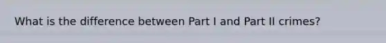 What is the difference between Part I and Part II crimes?