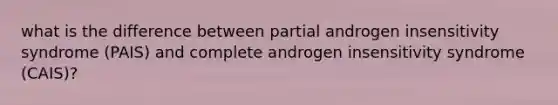 what is the difference between partial androgen insensitivity syndrome (PAIS) and complete androgen insensitivity syndrome (CAIS)?