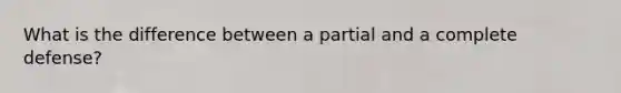 What is the difference between a partial and a complete defense?