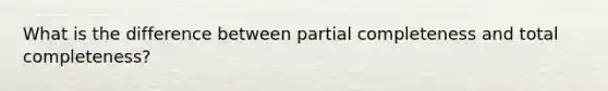 What is the difference between partial completeness and total completeness?