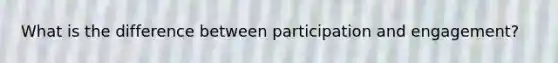 What is the difference between participation and engagement?