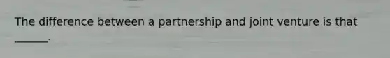 The difference between a partnership and joint venture is that ______.