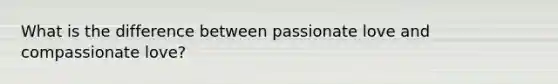 What is the difference between passionate love and compassionate love?