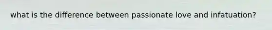 what is the difference between passionate love and infatuation?
