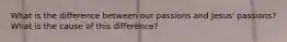 What is the difference between our passions and Jesus' passions? What is the cause of this difference?