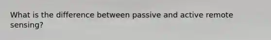 What is the difference between passive and active remote sensing?