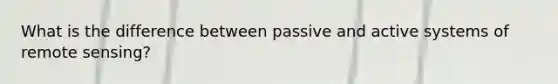 What is the difference between passive and active systems of remote sensing?