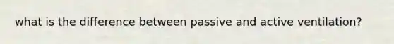what is the difference between passive and active ventilation?