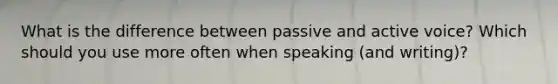 What is the difference between passive and active voice? Which should you use more often when speaking (and writing)?