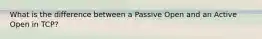 What is the difference between a Passive Open and an Active Open in TCP?