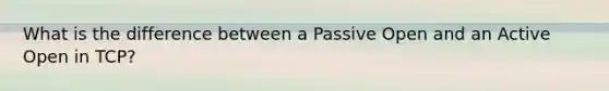 What is the difference between a Passive Open and an Active Open in TCP?