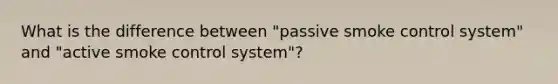 What is the difference between "passive smoke control system" and "active smoke control system"?